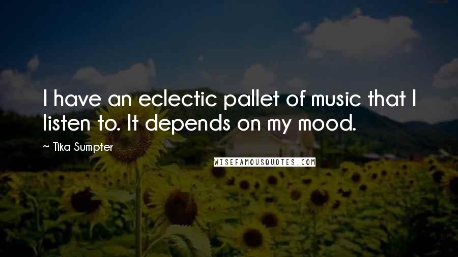 Tika Sumpter Quotes: I have an eclectic pallet of music that I listen to. It depends on my mood.