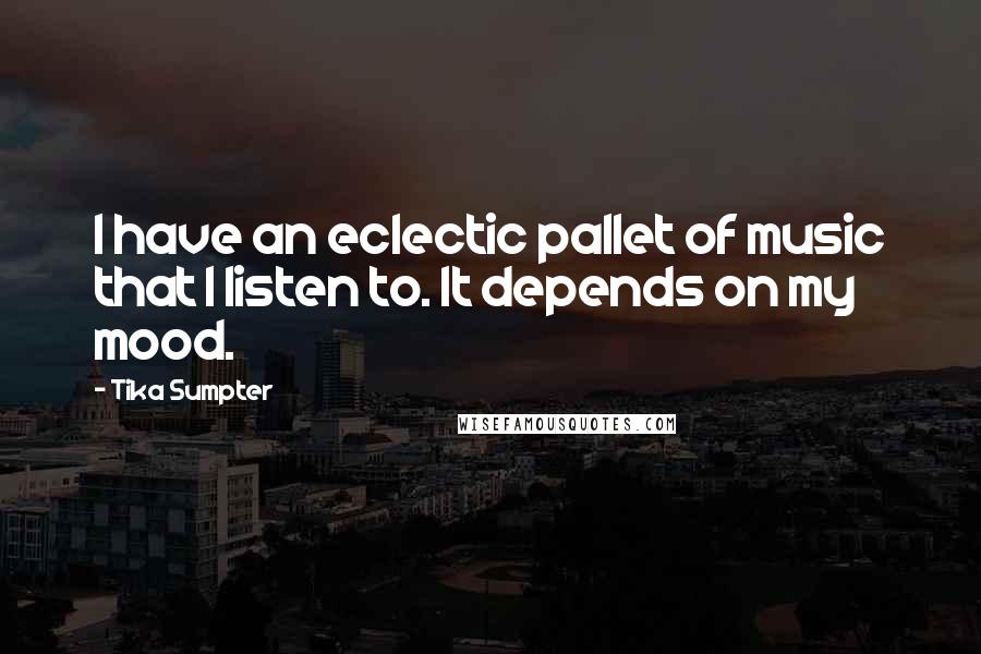 Tika Sumpter Quotes: I have an eclectic pallet of music that I listen to. It depends on my mood.