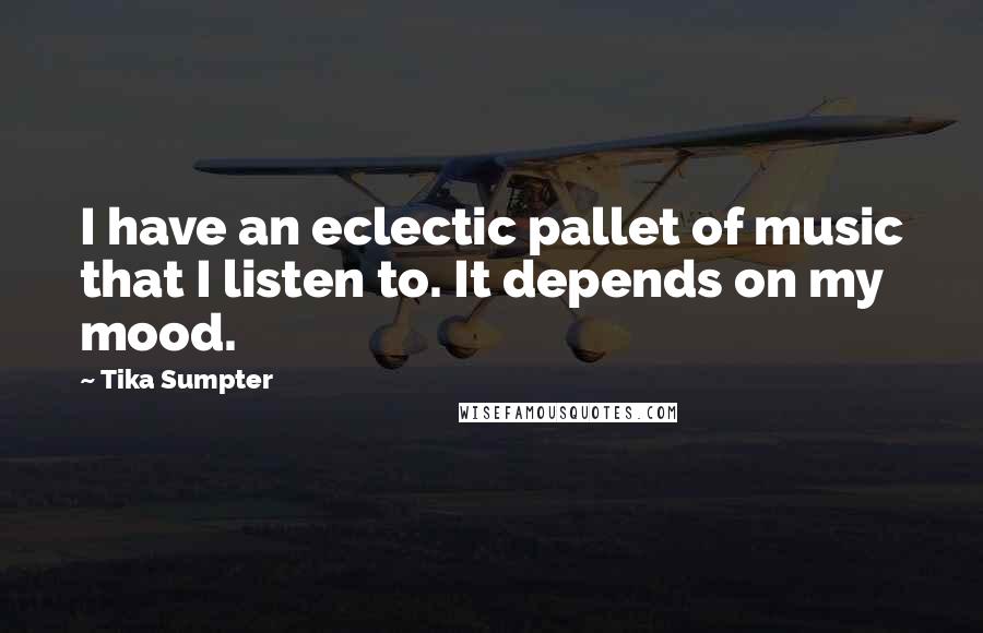 Tika Sumpter Quotes: I have an eclectic pallet of music that I listen to. It depends on my mood.