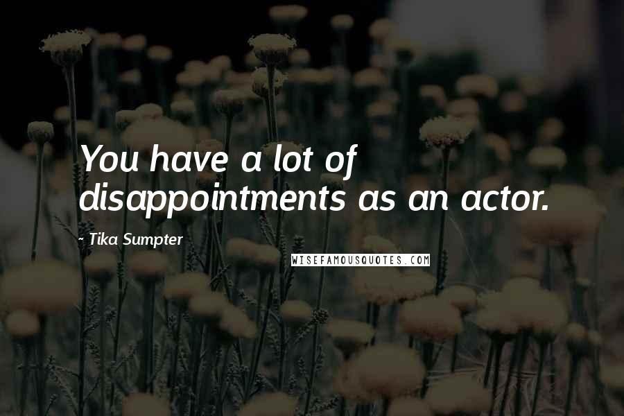 Tika Sumpter Quotes: You have a lot of disappointments as an actor.