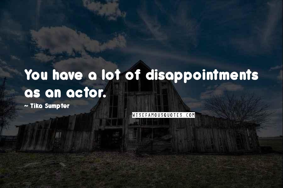 Tika Sumpter Quotes: You have a lot of disappointments as an actor.