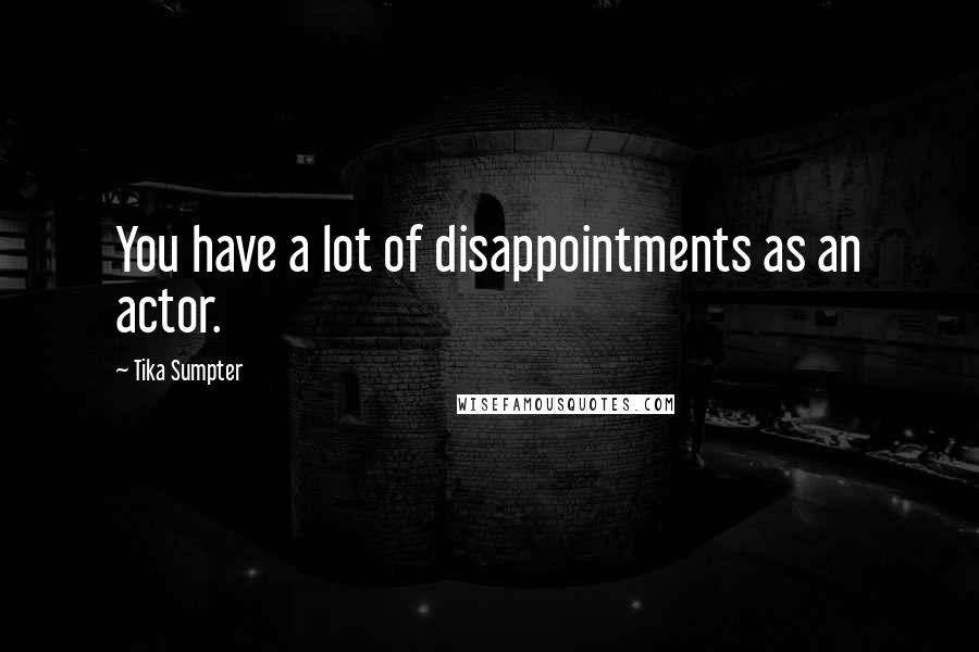 Tika Sumpter Quotes: You have a lot of disappointments as an actor.