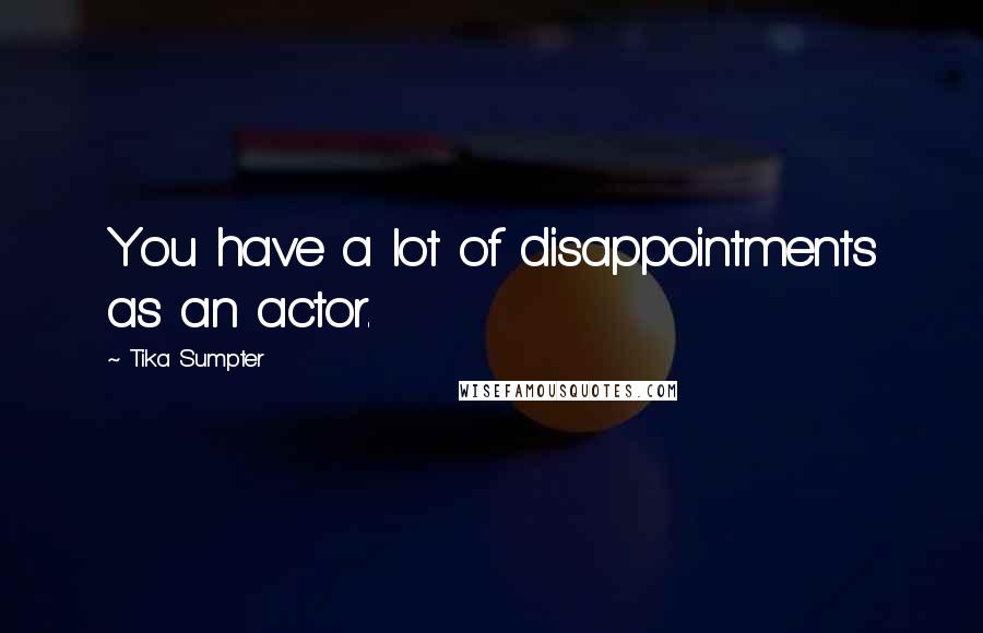 Tika Sumpter Quotes: You have a lot of disappointments as an actor.