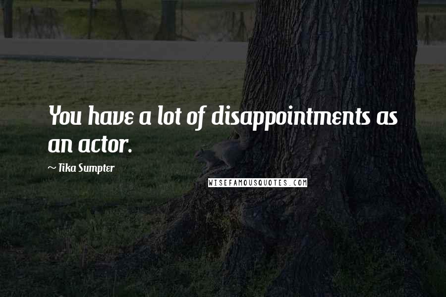 Tika Sumpter Quotes: You have a lot of disappointments as an actor.