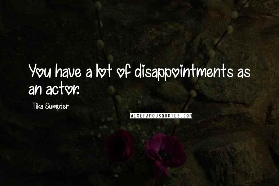 Tika Sumpter Quotes: You have a lot of disappointments as an actor.