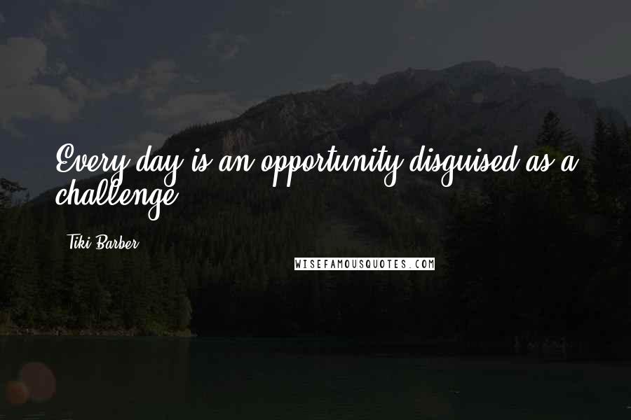 Tiki Barber Quotes: Every day is an opportunity disguised as a challenge.