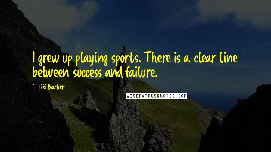 Tiki Barber Quotes: I grew up playing sports. There is a clear line between success and failure.