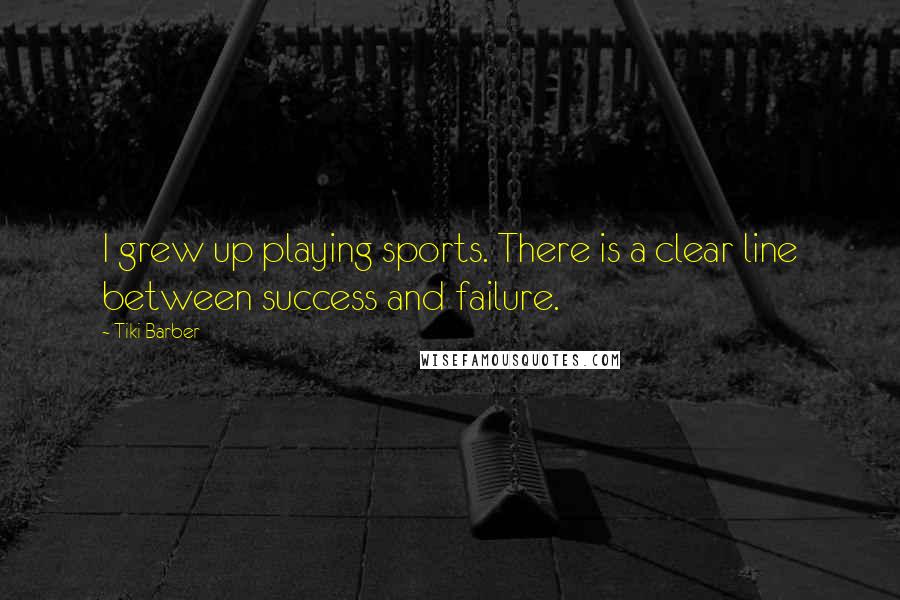 Tiki Barber Quotes: I grew up playing sports. There is a clear line between success and failure.