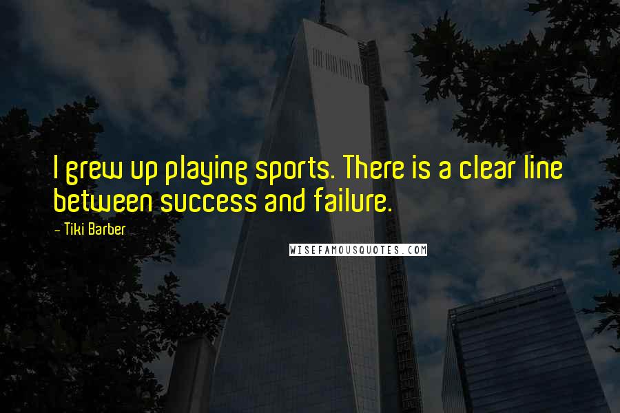 Tiki Barber Quotes: I grew up playing sports. There is a clear line between success and failure.