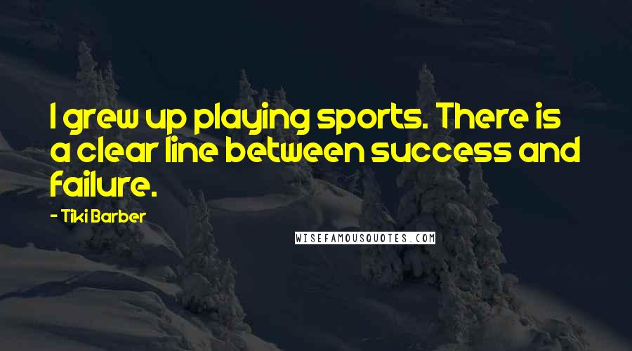 Tiki Barber Quotes: I grew up playing sports. There is a clear line between success and failure.