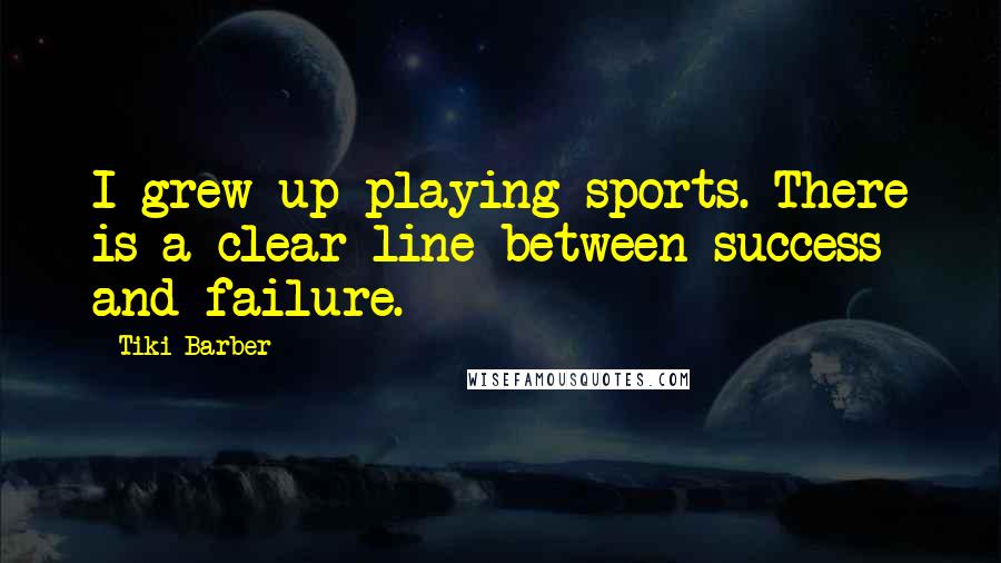 Tiki Barber Quotes: I grew up playing sports. There is a clear line between success and failure.