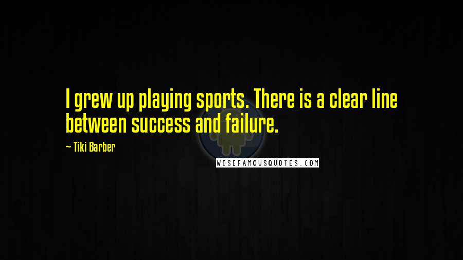 Tiki Barber Quotes: I grew up playing sports. There is a clear line between success and failure.