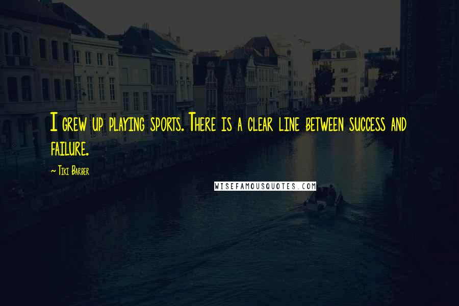 Tiki Barber Quotes: I grew up playing sports. There is a clear line between success and failure.