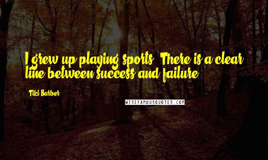 Tiki Barber Quotes: I grew up playing sports. There is a clear line between success and failure.