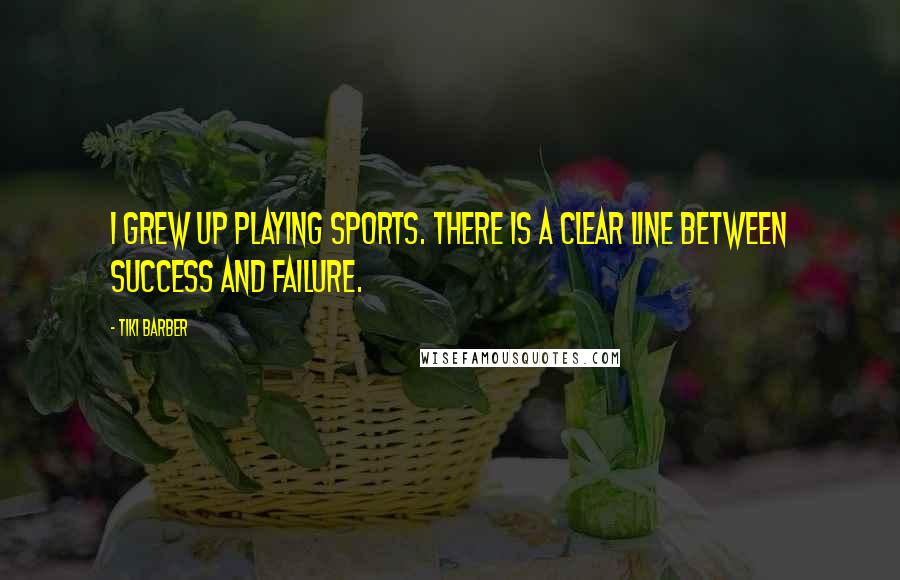 Tiki Barber Quotes: I grew up playing sports. There is a clear line between success and failure.