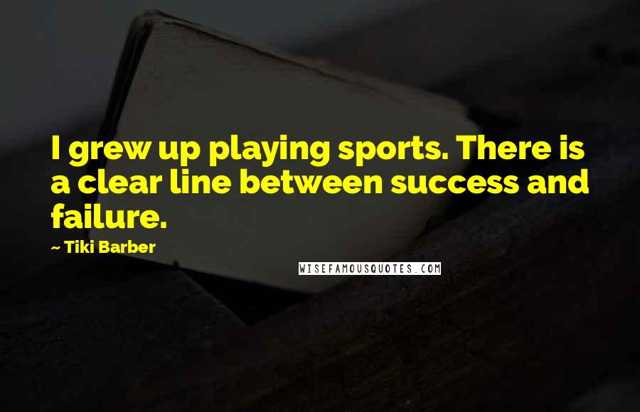 Tiki Barber Quotes: I grew up playing sports. There is a clear line between success and failure.