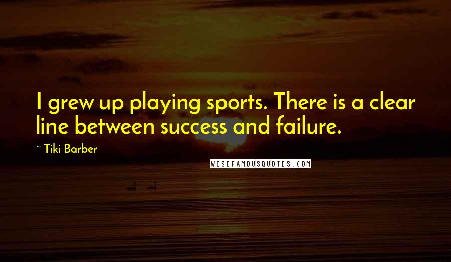 Tiki Barber Quotes: I grew up playing sports. There is a clear line between success and failure.