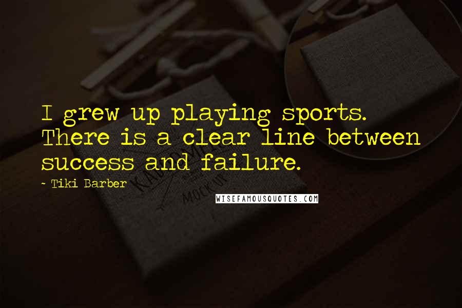 Tiki Barber Quotes: I grew up playing sports. There is a clear line between success and failure.