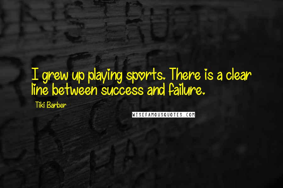 Tiki Barber Quotes: I grew up playing sports. There is a clear line between success and failure.