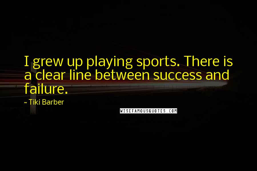 Tiki Barber Quotes: I grew up playing sports. There is a clear line between success and failure.