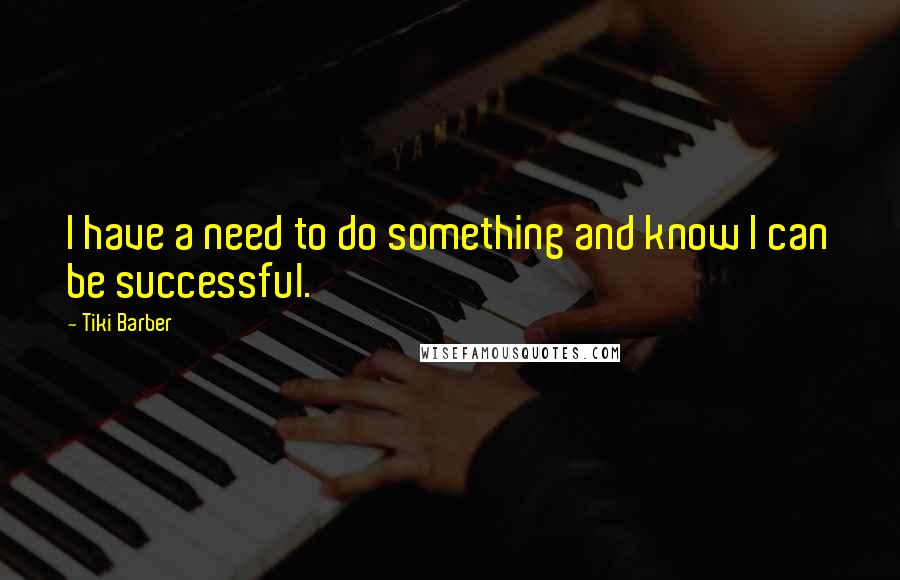 Tiki Barber Quotes: I have a need to do something and know I can be successful.