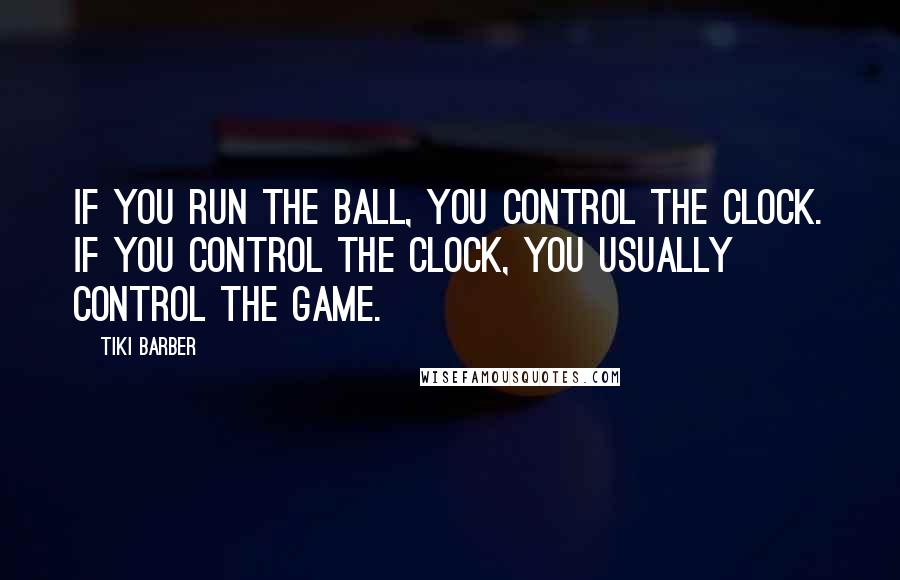 Tiki Barber Quotes: If you run the ball, you control the clock. If you control the clock, you usually control the game.