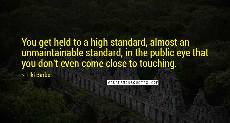 Tiki Barber Quotes: You get held to a high standard, almost an unmaintainable standard, in the public eye that you don't even come close to touching.