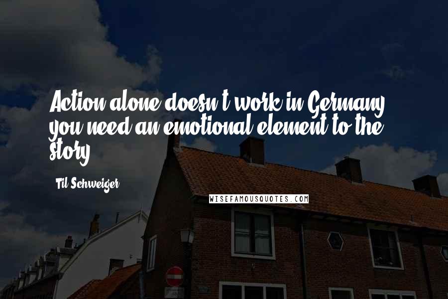 Til Schweiger Quotes: Action alone doesn't work in Germany - you need an emotional element to the story.