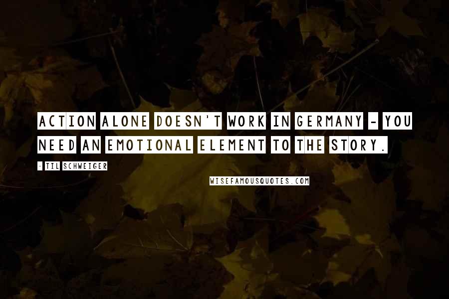 Til Schweiger Quotes: Action alone doesn't work in Germany - you need an emotional element to the story.