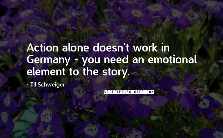 Til Schweiger Quotes: Action alone doesn't work in Germany - you need an emotional element to the story.