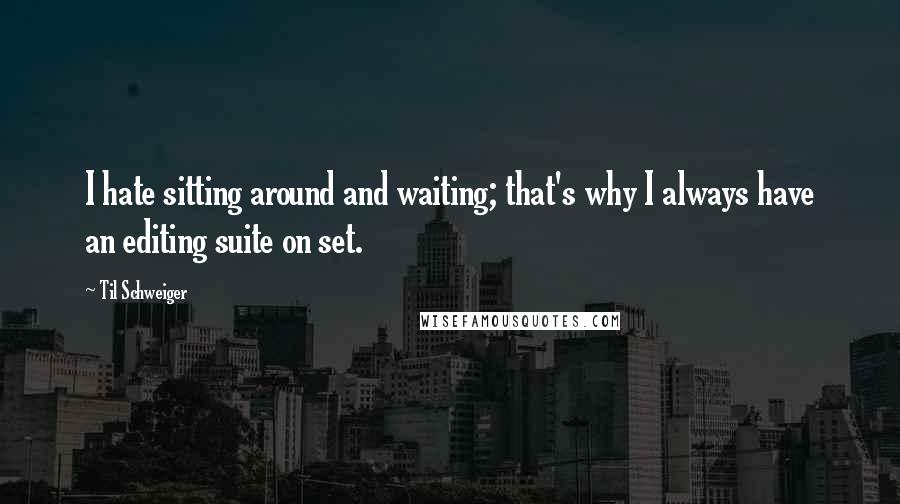 Til Schweiger Quotes: I hate sitting around and waiting; that's why I always have an editing suite on set.