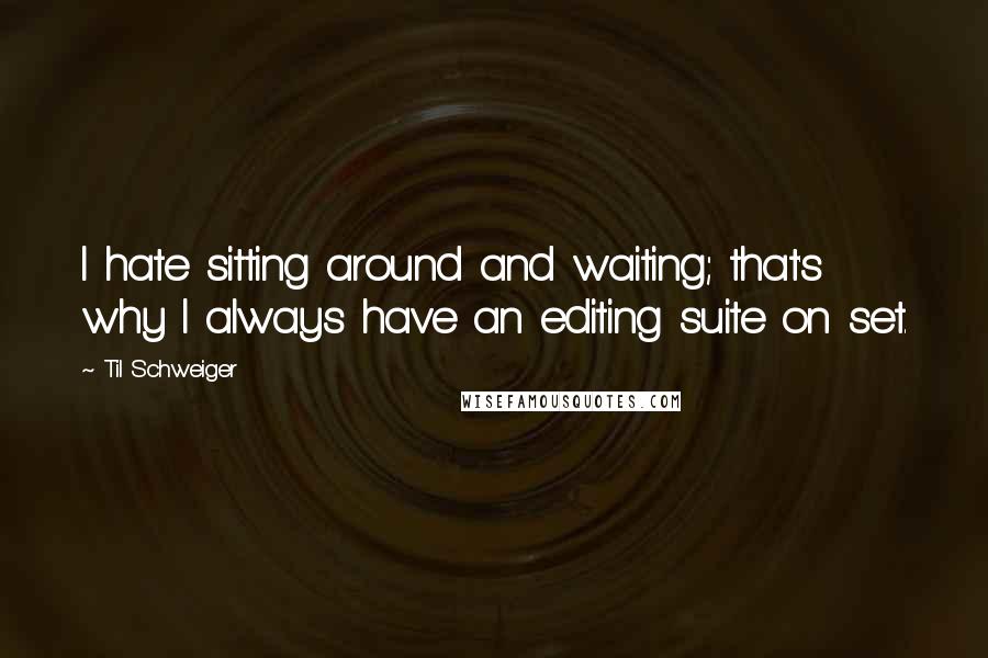 Til Schweiger Quotes: I hate sitting around and waiting; that's why I always have an editing suite on set.