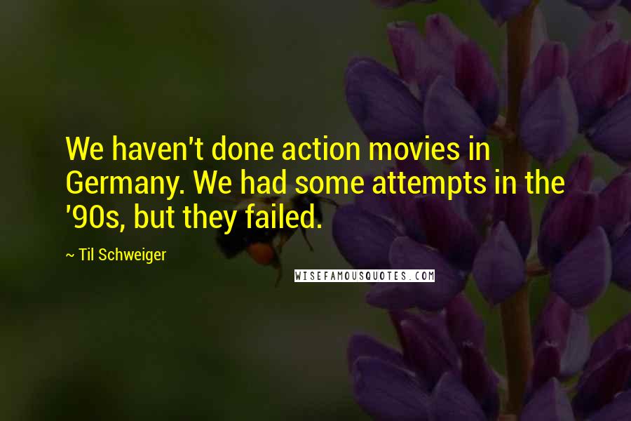 Til Schweiger Quotes: We haven't done action movies in Germany. We had some attempts in the '90s, but they failed.