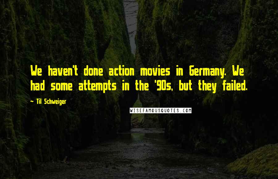 Til Schweiger Quotes: We haven't done action movies in Germany. We had some attempts in the '90s, but they failed.