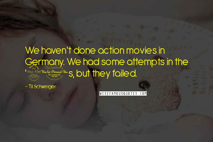 Til Schweiger Quotes: We haven't done action movies in Germany. We had some attempts in the '90s, but they failed.