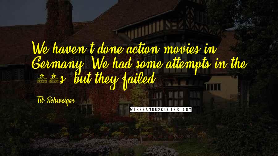 Til Schweiger Quotes: We haven't done action movies in Germany. We had some attempts in the '90s, but they failed.