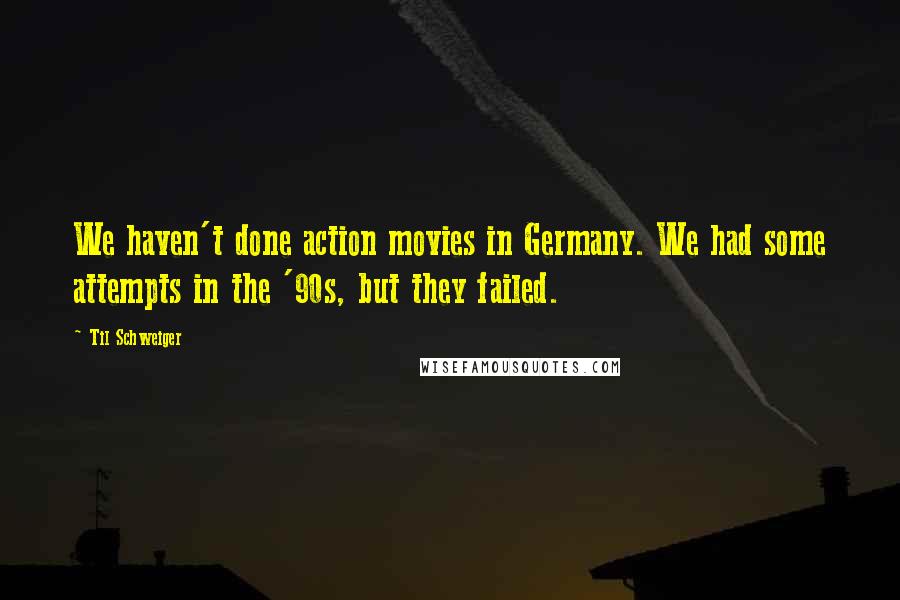 Til Schweiger Quotes: We haven't done action movies in Germany. We had some attempts in the '90s, but they failed.