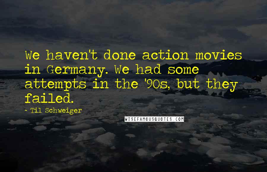 Til Schweiger Quotes: We haven't done action movies in Germany. We had some attempts in the '90s, but they failed.