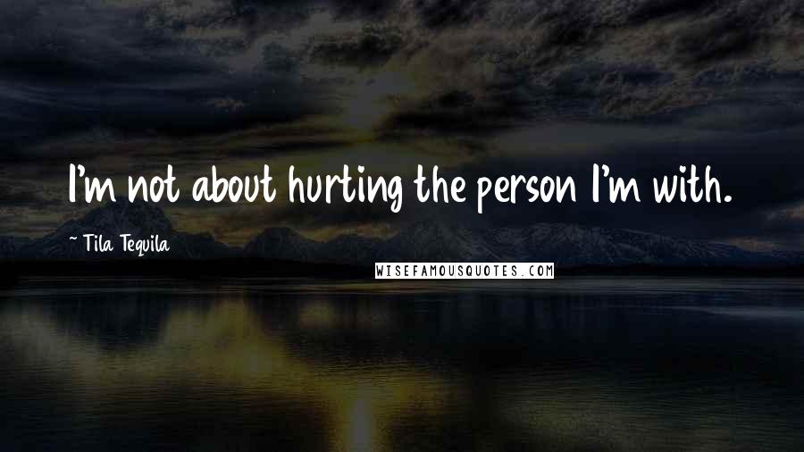 Tila Tequila Quotes: I'm not about hurting the person I'm with.