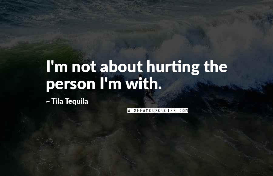 Tila Tequila Quotes: I'm not about hurting the person I'm with.