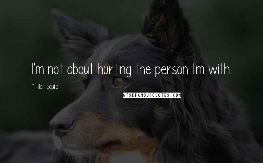 Tila Tequila Quotes: I'm not about hurting the person I'm with.