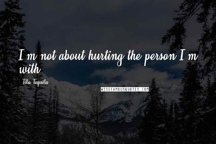 Tila Tequila Quotes: I'm not about hurting the person I'm with.
