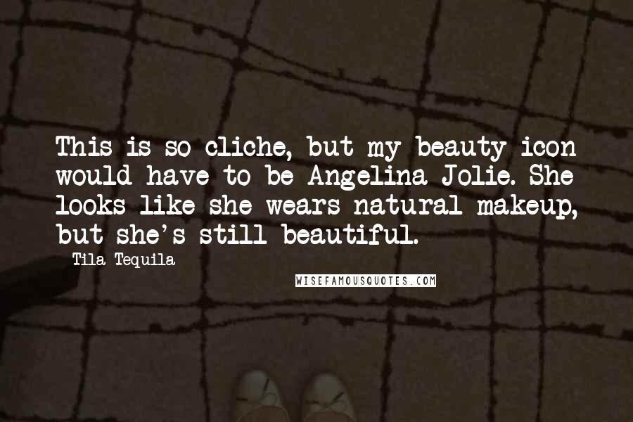 Tila Tequila Quotes: This is so cliche, but my beauty icon would have to be Angelina Jolie. She looks like she wears natural makeup, but she's still beautiful.