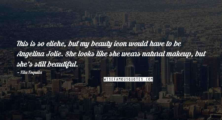 Tila Tequila Quotes: This is so cliche, but my beauty icon would have to be Angelina Jolie. She looks like she wears natural makeup, but she's still beautiful.