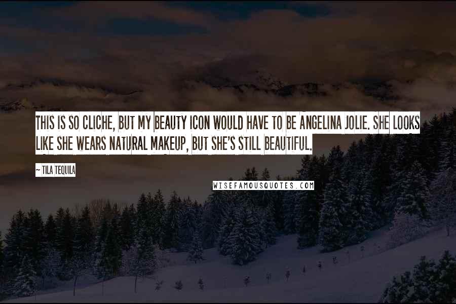 Tila Tequila Quotes: This is so cliche, but my beauty icon would have to be Angelina Jolie. She looks like she wears natural makeup, but she's still beautiful.