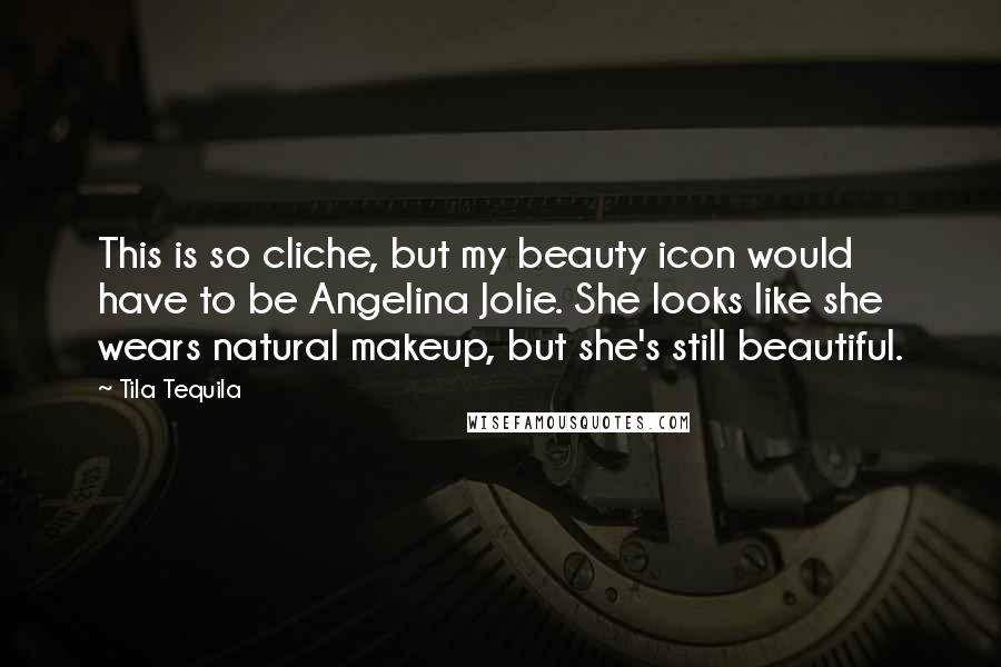 Tila Tequila Quotes: This is so cliche, but my beauty icon would have to be Angelina Jolie. She looks like she wears natural makeup, but she's still beautiful.