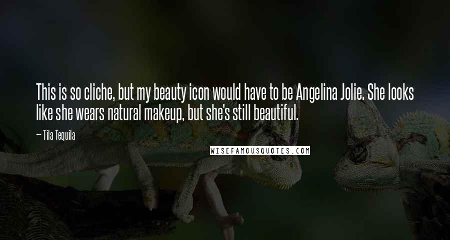 Tila Tequila Quotes: This is so cliche, but my beauty icon would have to be Angelina Jolie. She looks like she wears natural makeup, but she's still beautiful.