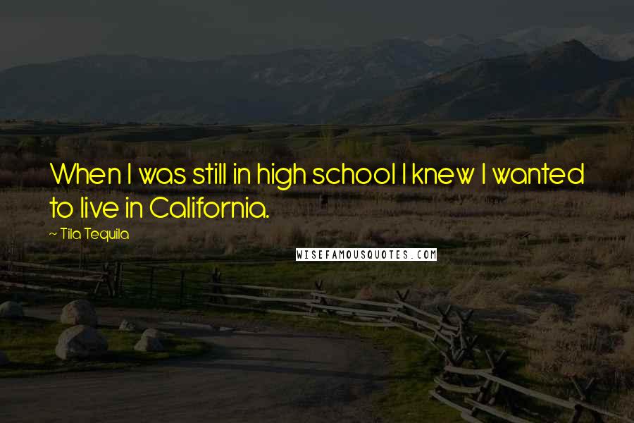 Tila Tequila Quotes: When I was still in high school I knew I wanted to live in California.