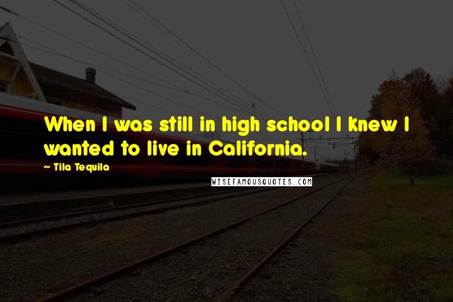 Tila Tequila Quotes: When I was still in high school I knew I wanted to live in California.