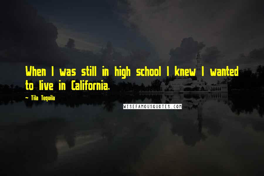 Tila Tequila Quotes: When I was still in high school I knew I wanted to live in California.